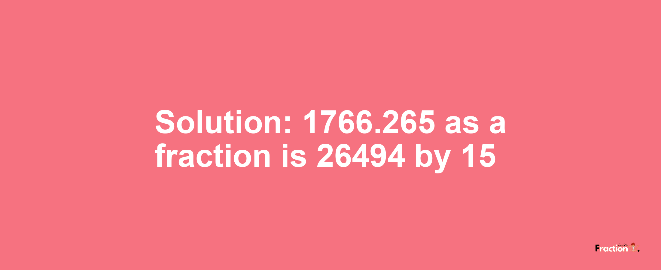 Solution:1766.265 as a fraction is 26494/15